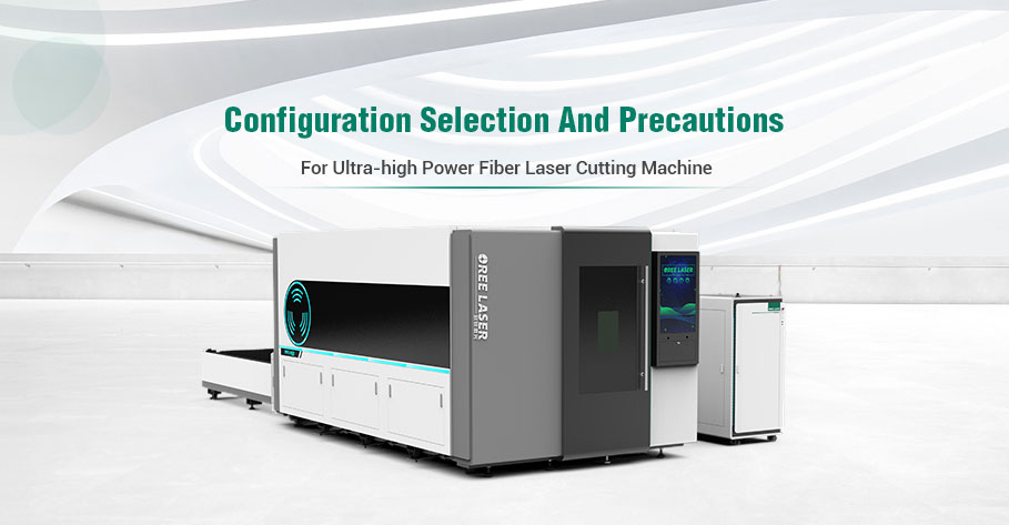 Configuration selection and precautions for ultra-high power fiber laser cutting machine